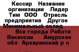 Кассир › Название организации ­ Лидер Тим, ООО › Отрасль предприятия ­ Другое › Минимальный оклад ­ 17 000 - Все города Работа » Вакансии   . Амурская обл.,Архаринский р-н